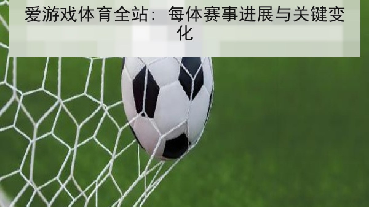 爱游戏体育全站: 每体赛事进展与关键变化