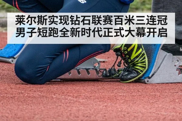 莱尔斯实现钻石联赛百米三连冠 男子短跑全新时代正式大幕开启